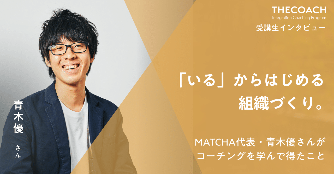 「いる」からはじめる組織づくり。MATCHA代表・青木優さんがコーチングを学んで得たことのサムネイル