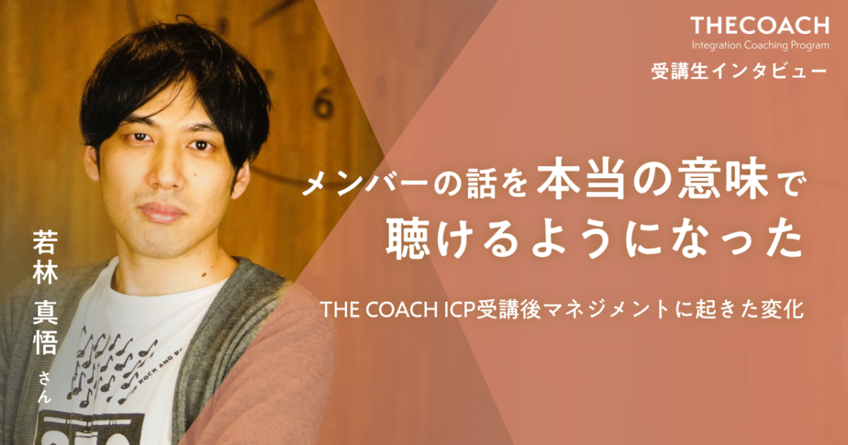 「メンバーの話を本当の意味で聴けるようになった」THE COACH ICP受講後、若林さんのマネジメントに起きた変化のサムネイル