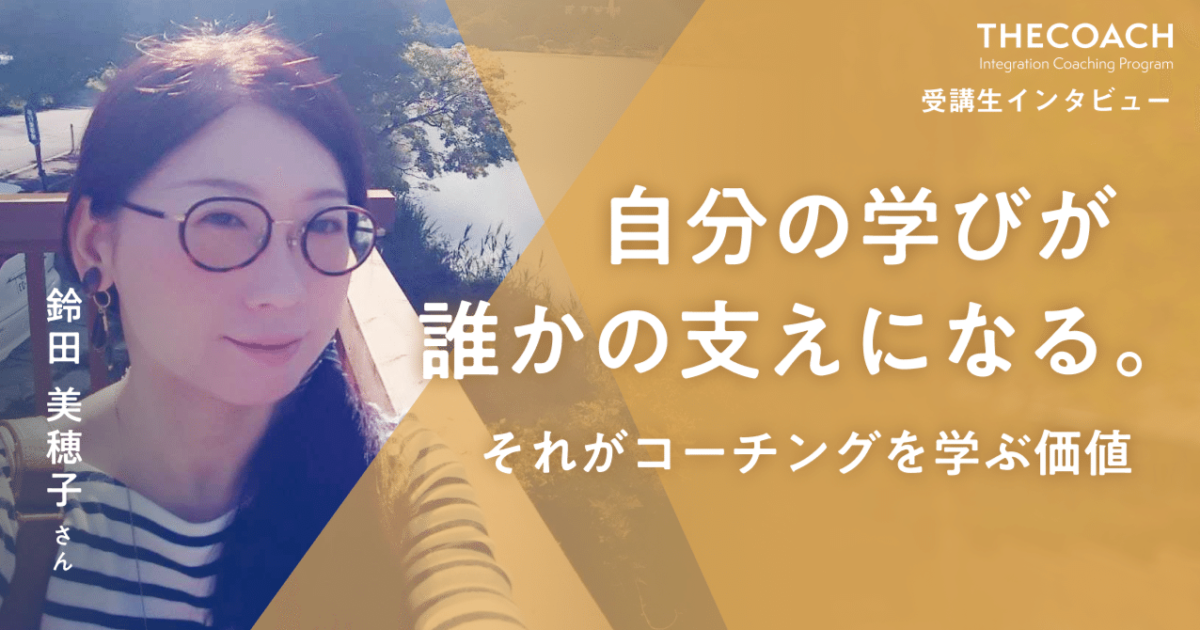 「自分の学びが誰かの支えになる。それがコーチングを学ぶ価値」THE COACH ICP受講生・鈴田さんインタビューのサムネイル