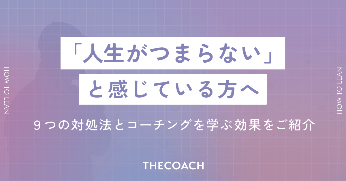 「人生がつまらない」と感じている方へ。9つの対処法とコーチングを学ぶ効果をご紹介のサムネイル