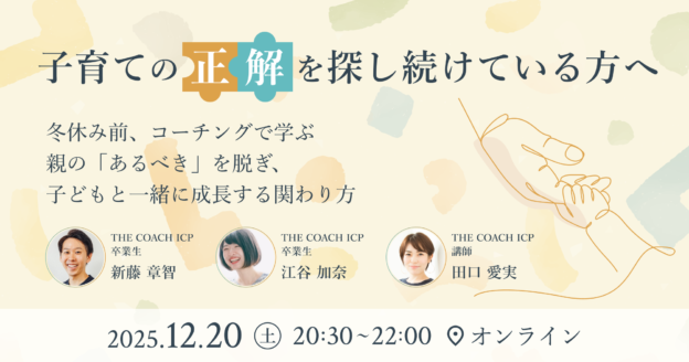 子育ての正解を探し続けている方へ  ~コーチングで学ぶ 親の「あるべき」を脱ぎ、子どもと一緒に成長する関わり方~のサムネイル